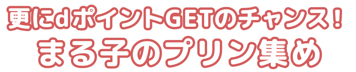 更にdポイントGETのチャンス！まる子のプリン集め